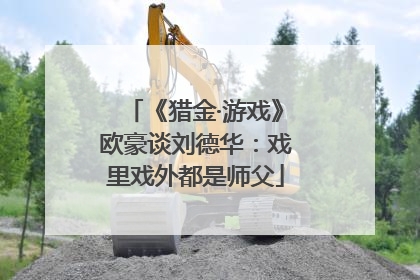 《猎金·游戏》欧豪谈刘德华：戏里戏外都是师父
