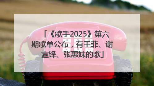 《歌手2025》第六期歌单公布，有王菲、谢霆锋、张惠妹的歌