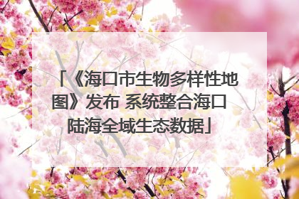 《海口市生物多样性地图》发布 系统整合海口陆海全域生态数据