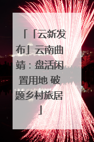 「云新发布」云南曲靖：盘活闲置用地 破题乡村旅居