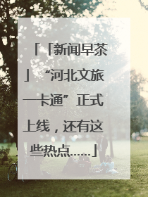 「新闻早茶」“河北文旅一卡通”正式上线，还有这些热点……