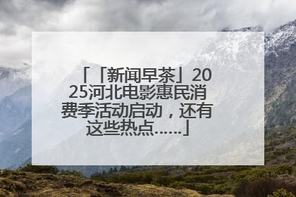 「新闻早茶」2025河北电影惠民消费季活动启动，还有这些热点……