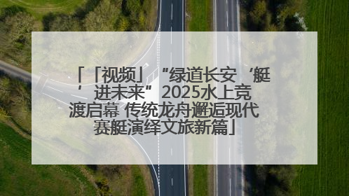 「视频」“绿道长安‘艇’进未来”2025水上竞渡启幕 传统龙舟邂逅现代赛艇演绎文旅新篇