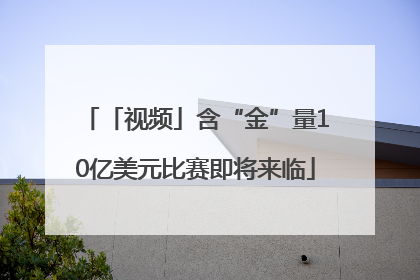 「视频」含“金”量10亿美元比赛即将来临