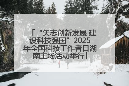 “矢志创新发展 建设科技强国”2025年全国科技工作者日湖南主场活动举行