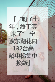 “盼了七年，终于等来了” 宁波东湖花园132台高龄电梯集中换新
