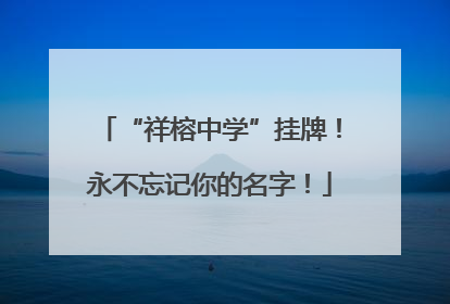 “祥榕中学”挂牌！永不忘记你的名字！