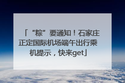 “粽”要通知！石家庄正定国际机场端午出行乘机提示，快来get