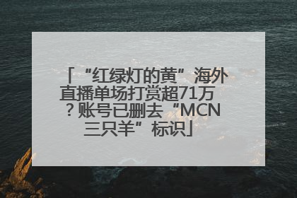 “红绿灯的黄”海外直播单场打赏超71万？账号已删去“MCN三只羊”标识