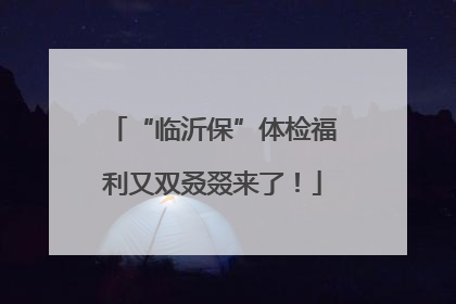 “临沂保”体检福利又双叒叕来了！