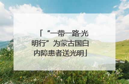 “一带一路·光明行”为蒙古国白内障患者送光明