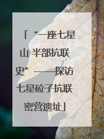“一座七星山 半部抗联史”——探访七星砬子抗联密营遗址