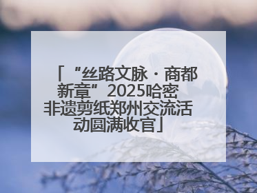 “丝路文脉・商都新章”2025哈密非遗剪纸郑州交流活动圆满收官