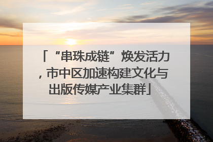 “串珠成链”焕发活力，市中区加速构建文化与出版传媒产业集群