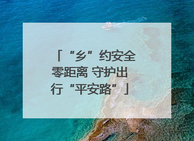 “乡”约安全零距离 守护出行“平安路”