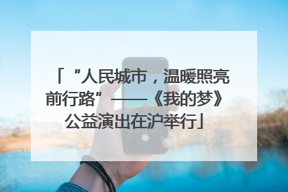 “人民城市，温暖照亮前行路”——《我的梦》公益演出在沪举行