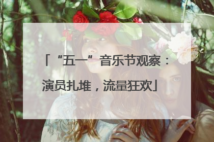 “五一”音乐节观察：演员扎堆，流量狂欢