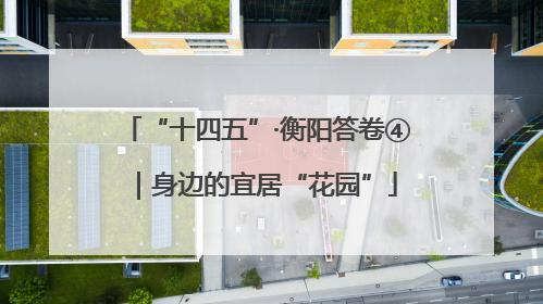 “十四五”·衡阳答卷④｜身边的宜居“花园”