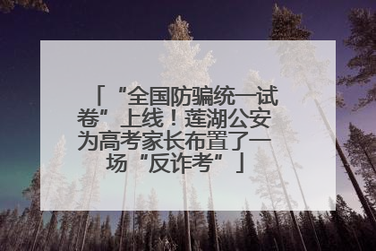 “全国防骗统一试卷”上线！莲湖公安为高考家长布置了一场“反诈考”