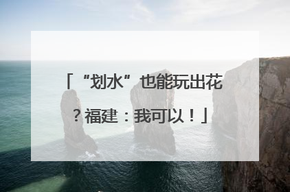 “划水”也能玩出花？福建：我可以！