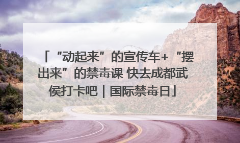 “动起来”的宣传车+“摆出来”的禁毒课 快去成都武侯打卡吧｜国际禁毒日
