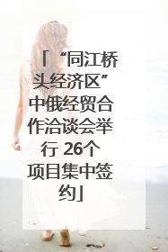 “同江桥头经济区”中俄经贸合作洽谈会举行 26个项目集中签约