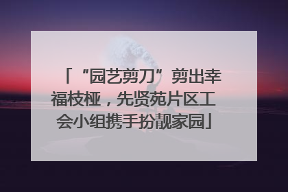 “园艺剪刀”剪出幸福枝桠，先贤苑片区工会小组携手扮靓家园
