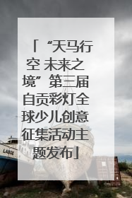 “天马行空 未来之境”第三届自贡彩灯全球少儿创意征集活动主题发布
