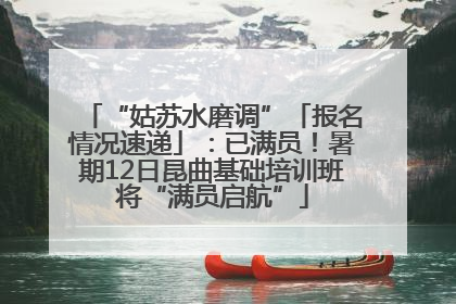 “姑苏水磨调”「报名情况速递」：已满员！暑期12日昆曲基础培训班将“满员启航”