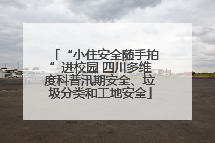 “小住安全随手拍”进校园 四川多维度科普汛期安全、垃圾分类和工地安全