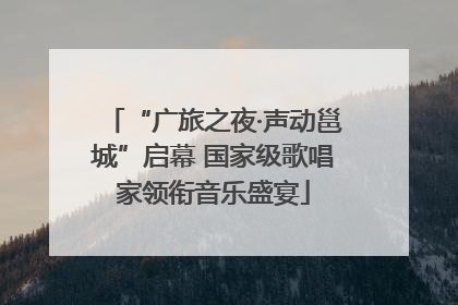 “广旅之夜·声动邕城”启幕 国家级歌唱家领衔音乐盛宴