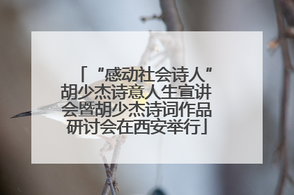 “感动社会诗人”胡少杰诗意人生宣讲会暨胡少杰诗词作品研讨会在西安举行