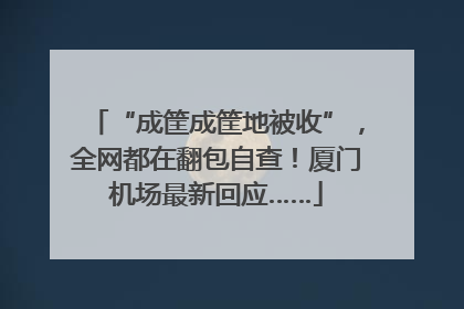 “成筐成筐地被收”，全网都在翻包自查！厦门机场最新回应……