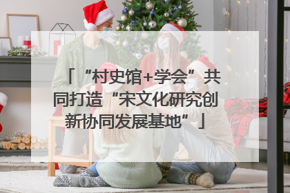 “村史馆+学会”共同打造“宋文化研究创新协同发展基地”