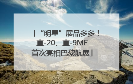 “明星”展品多多！直-20、直-9ME首次亮相巴黎航展