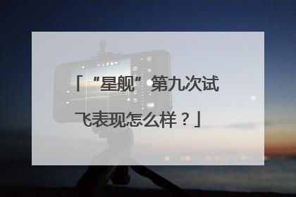 “星舰”第九次试飞表现怎么样？