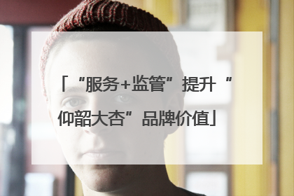 “服务+监管”提升“仰韶大杏”品牌价值