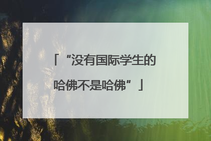 “没有国际学生的哈佛不是哈佛”