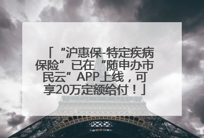“沪惠保-特定疾病保险”已在“随申办市民云”APP上线，可享20万定额给付！