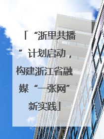 “浙里共播”计划启动，构建浙江省融媒“一张网”新实践