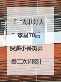 “湖北好人”孝昌70后快递小哥黄勇攀二次捐髓