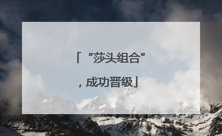 “莎头组合”，成功晋级