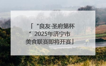 “良友·圣府第杯”2025年济宁市美食联赛即将开赛