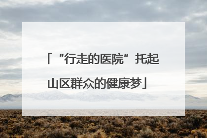 “行走的医院”托起山区群众的健康梦