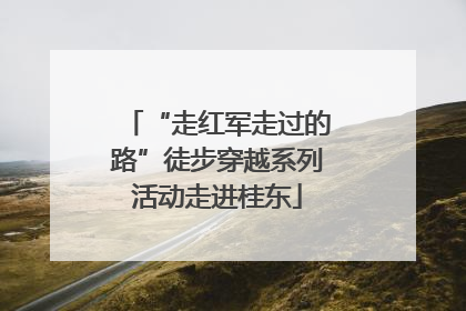“走红军走过的路”徒步穿越系列活动走进桂东