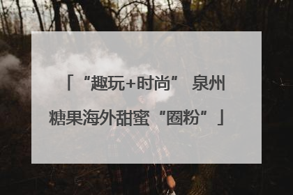 “趣玩+时尚” 泉州糖果海外甜蜜“圈粉”