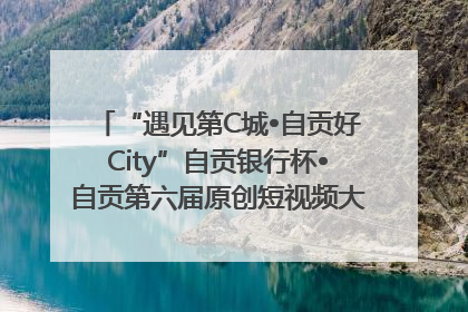 “遇见第C城•自贡好City”自贡银行杯•自贡第六届原创短视频大赛获奖名单出炉｜美好生活有“盐”味