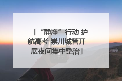 “静净”行动 护航高考 崇川城管开展夜间集中整治