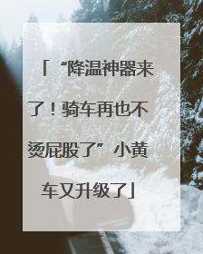 “降温神器来了！骑车再也不烫屁股了”小黄车又升级了