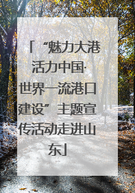 “魅力大港 活力中国·世界一流港口建设”主题宣传活动走进山东